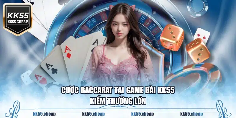 Cược Baccarat tại game bài KK55 kiếm thưởng lớn