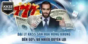 Đại Lý KK55 Săn Hoa Hồng Khủng Đến 60% Và Nhiều Quyền Lợi