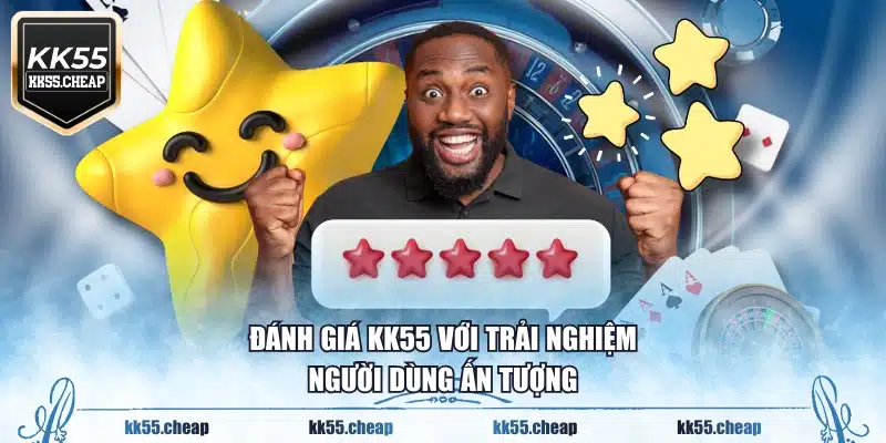 Đánh giá KK55 với trải nghiệm người dùng ấn tượng
