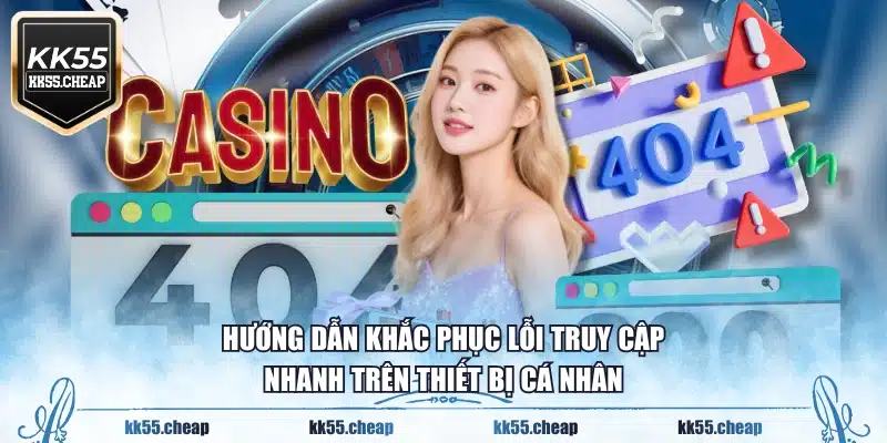 Hướng dẫn khắc phục lỗi truy cập nhanh trên thiết bị cá nhân