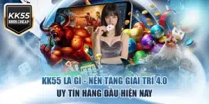 KK55 Là Gì - Nền Tảng Giải Trí 4.0 Uy Tín Hàng Đầu Hiện Nay