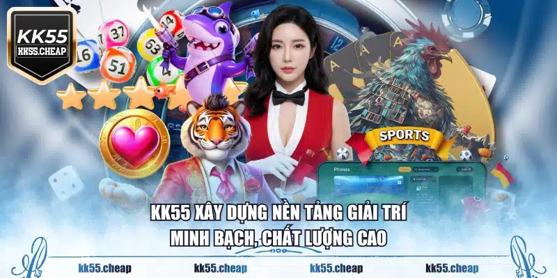 KK55 xây dựng nền tảng giải trí minh bạch, chất lượng cao