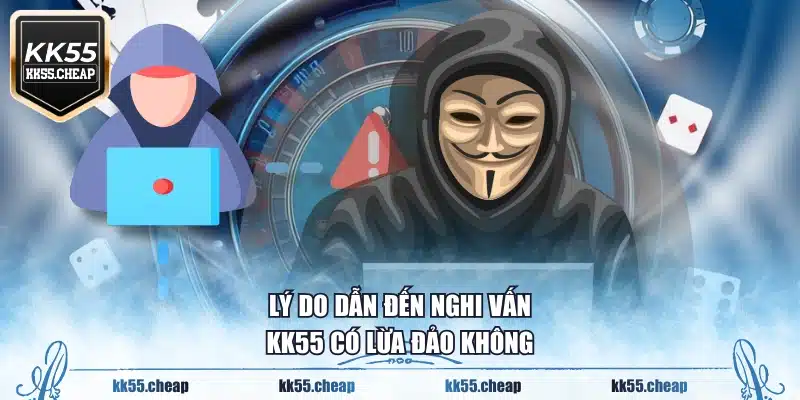Lý do dẫn đến nghi vấn KK55 có lừa đảo không