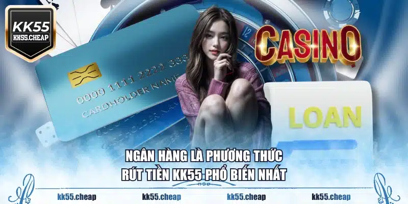 Ngân hàng là phương thức rút tiền KK55 phổ biến nhất