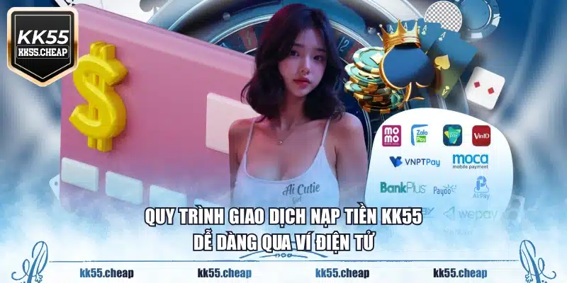Quy trình giao dịch nạp tiền KK55 dễ dàng qua ví điện tử