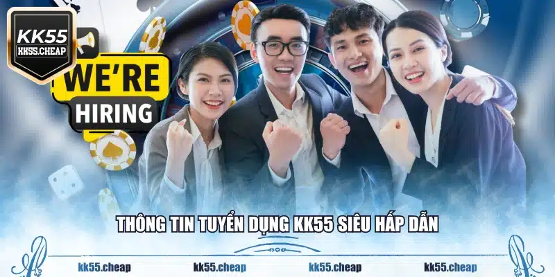 Thông tin tuyển dụng KK55 siêu hấp dẫn