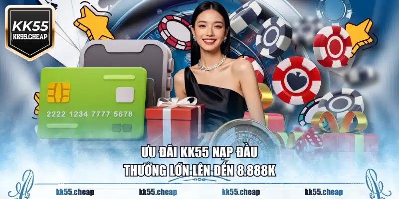 Ưu đãi KK55 nạp đầu thưởng lớn lên đến 8.888K